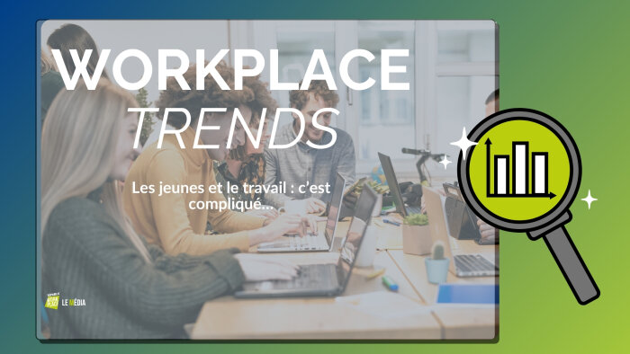 Workplace Trends - Les jeunes et le travail : c’est compliqué…